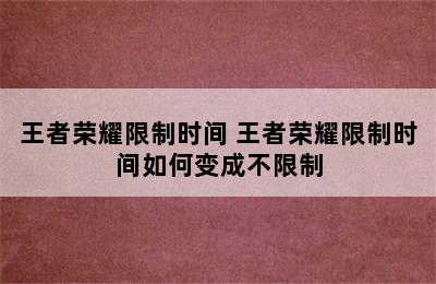 王者荣耀限制时间 王者荣耀限制时间如何变成不限制